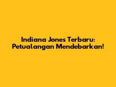 Indiana Jones Terbaru: Petualangan Mendebarkan!