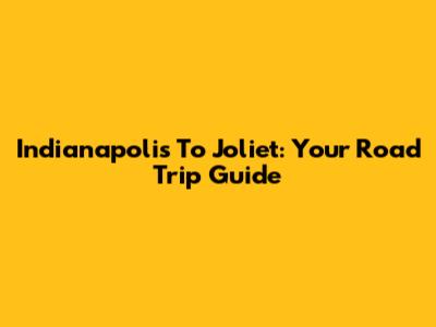 Indianapolis To Joliet: Your Road Trip Guide