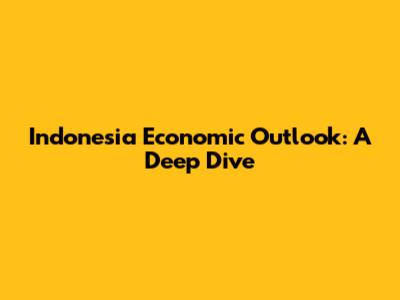 Indonesia Economic Outlook: A Deep Dive