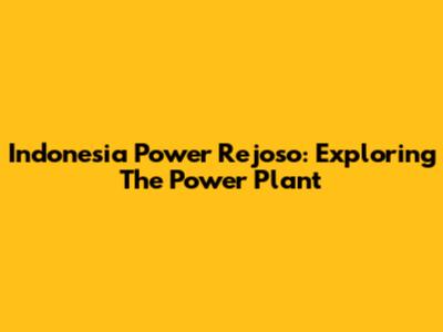 Indonesia Power Rejoso: Exploring The Power Plant