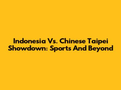 Indonesia Vs. Chinese Taipei Showdown: Sports And Beyond