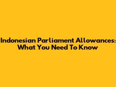 Indonesian Parliament Allowances: What You Need To Know