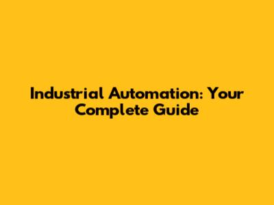 Industrial Automation: Your Complete Guide