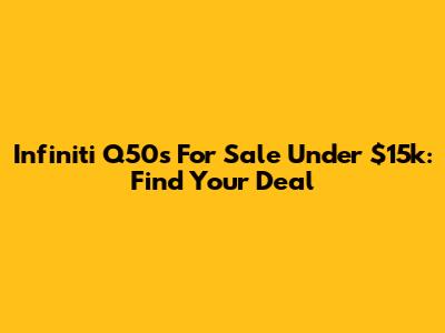 Infiniti Q50s For Sale Under $15k: Find Your Deal