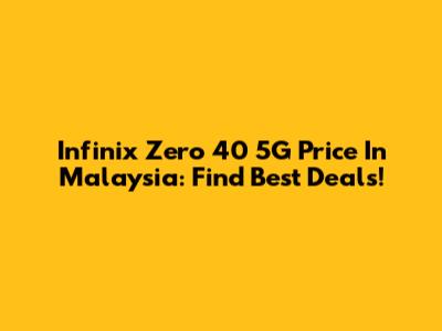 Infinix Zero 40 5G Price In Malaysia: Find Best Deals!