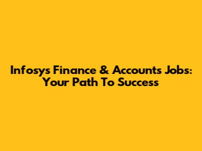 Infosys Finance & Accounts Jobs: Your Path To Success