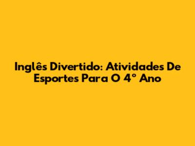 Inglês Divertido: Atividades De Esportes Para O 4º Ano
