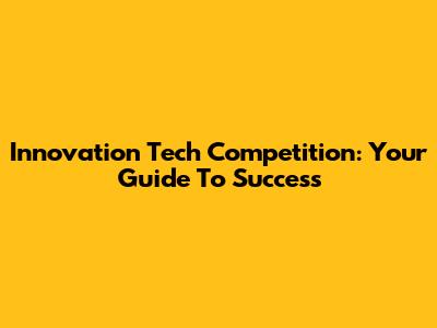 Innovation Tech Competition: Your Guide To Success
