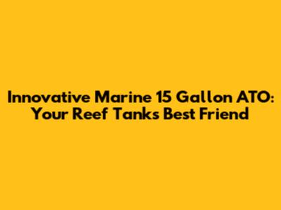 Innovative Marine 15 Gallon ATO: Your Reef Tank's Best Friend