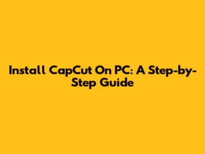 Install CapCut On PC: A Step-by-Step Guide