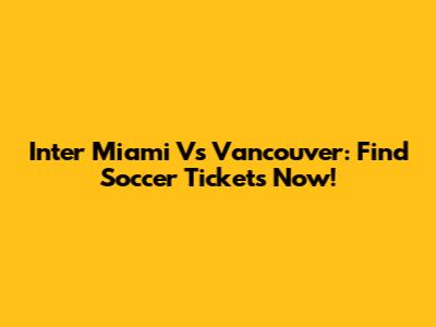 Inter Miami Vs Vancouver: Find Soccer Tickets Now!