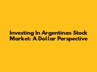 Investing In Argentina's Stock Market: A Dollar Perspective
