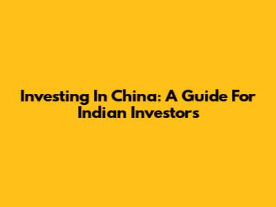 Investing In China: A Guide For Indian Investors