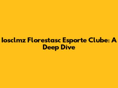 Iosclmz Florestasc Esporte Clube: A Deep Dive