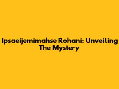 Ipsaeijemimahse Rohani: Unveiling The Mystery