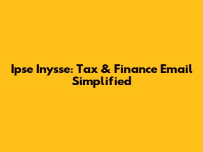 Ipse Inysse: Tax & Finance Email Simplified