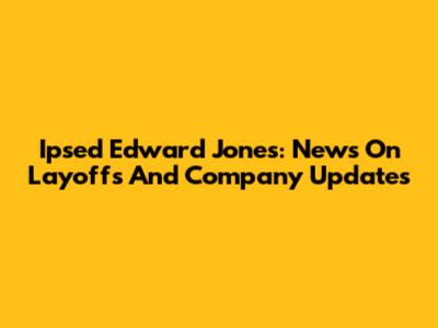 Ipsed Edward Jones: News On Layoffs And Company Updates