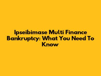 Ipseibimase Multi Finance Bankruptcy: What You Need To Know