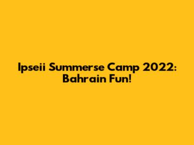 Ipseii Summerse Camp 2022: Bahrain Fun!