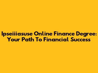 Ipseiiiasuse Online Finance Degree: Your Path To Financial Success