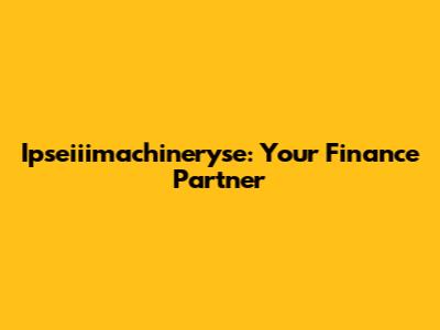 Ipseiiimachineryse: Your Finance Partner
