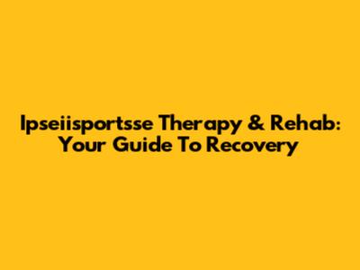 Ipseiisportsse Therapy & Rehab: Your Guide To Recovery