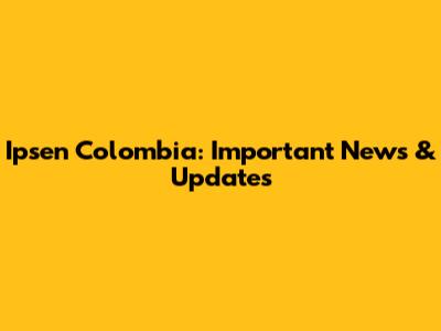 Ipsen Colombia: Important News & Updates