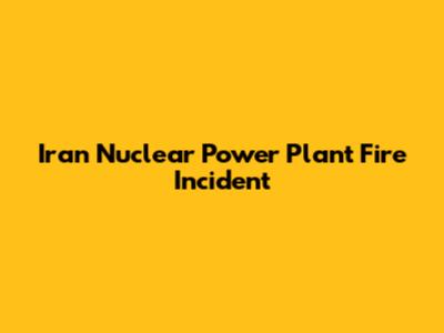 Iran Nuclear Power Plant Fire Incident