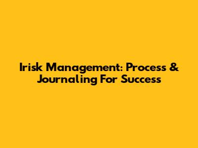 Irisk Management: Process & Journaling For Success