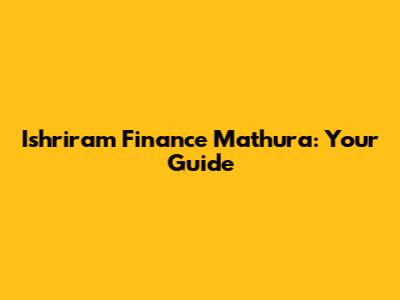 Ishriram Finance Mathura: Your Guide