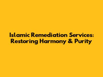 Islamic Remediation Services: Restoring Harmony & Purity