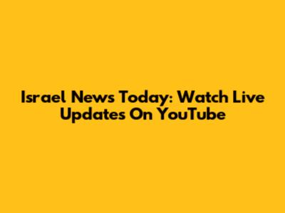 Israel News Today: Watch Live Updates On YouTube