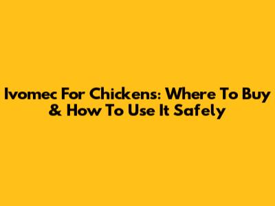 Ivomec For Chickens: Where To Buy & How To Use It Safely