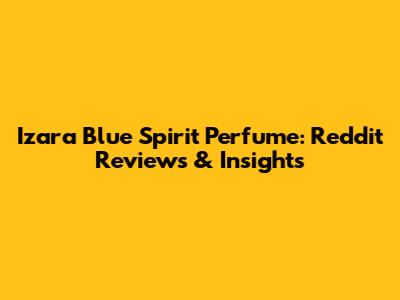 Izara Blue Spirit Perfume: Reddit Reviews & Insights