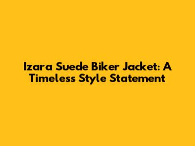 Izara Suede Biker Jacket: A Timeless Style Statement