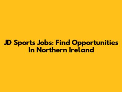 JD Sports Jobs: Find Opportunities In Northern Ireland