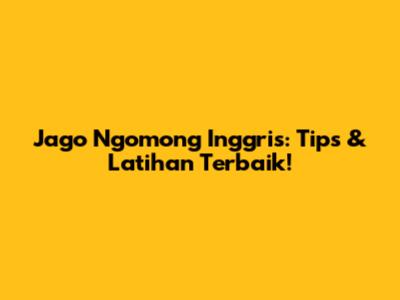 Jago Ngomong Inggris: Tips & Latihan Terbaik!