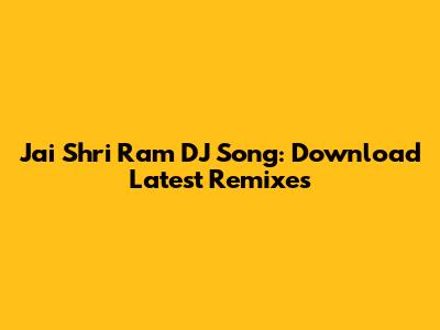 Jai Shri Ram DJ Song: Download Latest Remixes