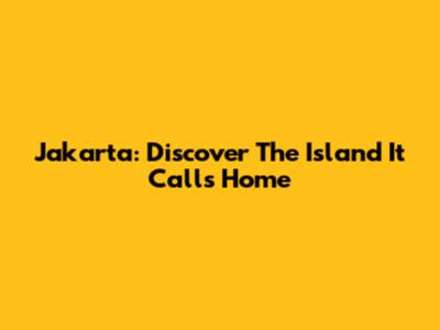 Jakarta: Discover The Island It Calls Home