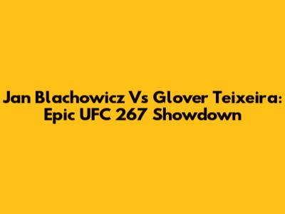 Jan Blachowicz Vs Glover Teixeira: Epic UFC 267 Showdown