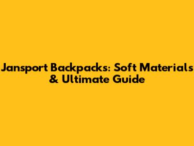 Jansport Backpacks: Soft Materials & Ultimate Guide