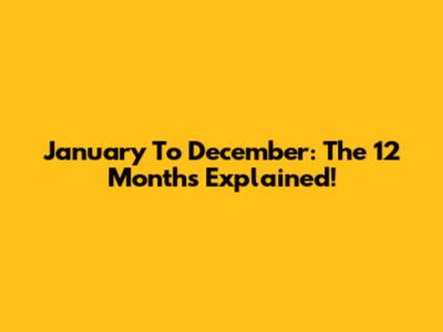 January To December: The 12 Months Explained!