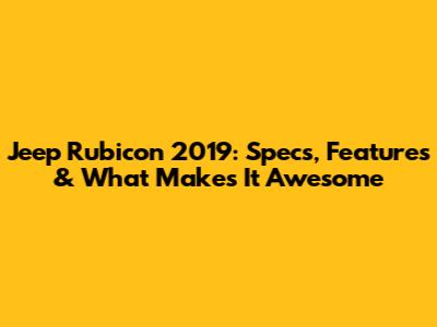 Jeep Rubicon 2019: Specs, Features & What Makes It Awesome