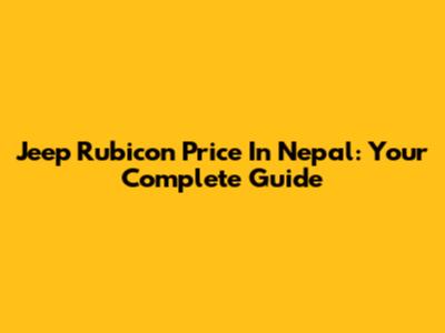 Jeep Rubicon Price In Nepal: Your Complete Guide