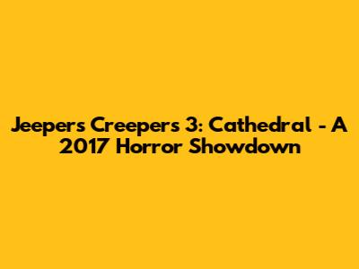 Jeepers Creepers 3: Cathedral - A 2017 Horror Showdown