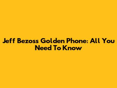 Jeff Bezos's Golden Phone: All You Need To Know