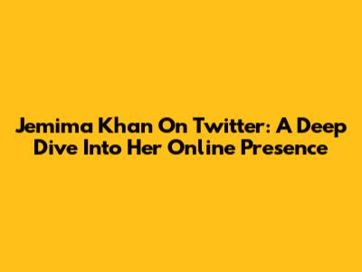 Jemima Khan On Twitter: A Deep Dive Into Her Online Presence