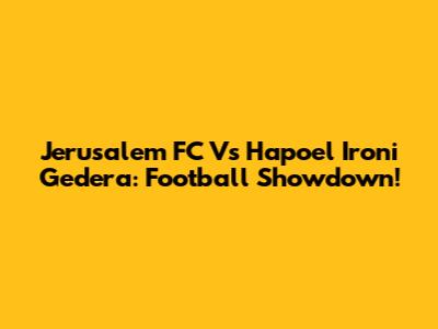 Jerusalem FC Vs Hapoel Ironi Gedera: Football Showdown!