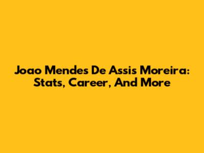 Joao Mendes De Assis Moreira: Stats, Career, And More