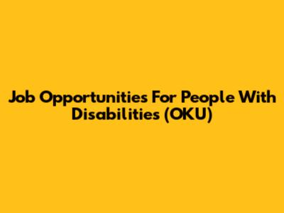 Job Opportunities For People With Disabilities (OKU)